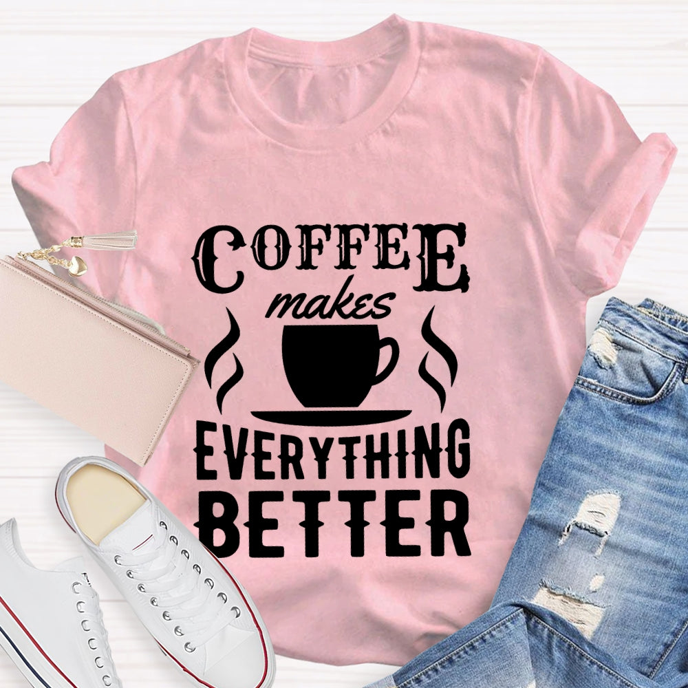 Coffee Makes Everything Better Coffee Lover  T-shirt