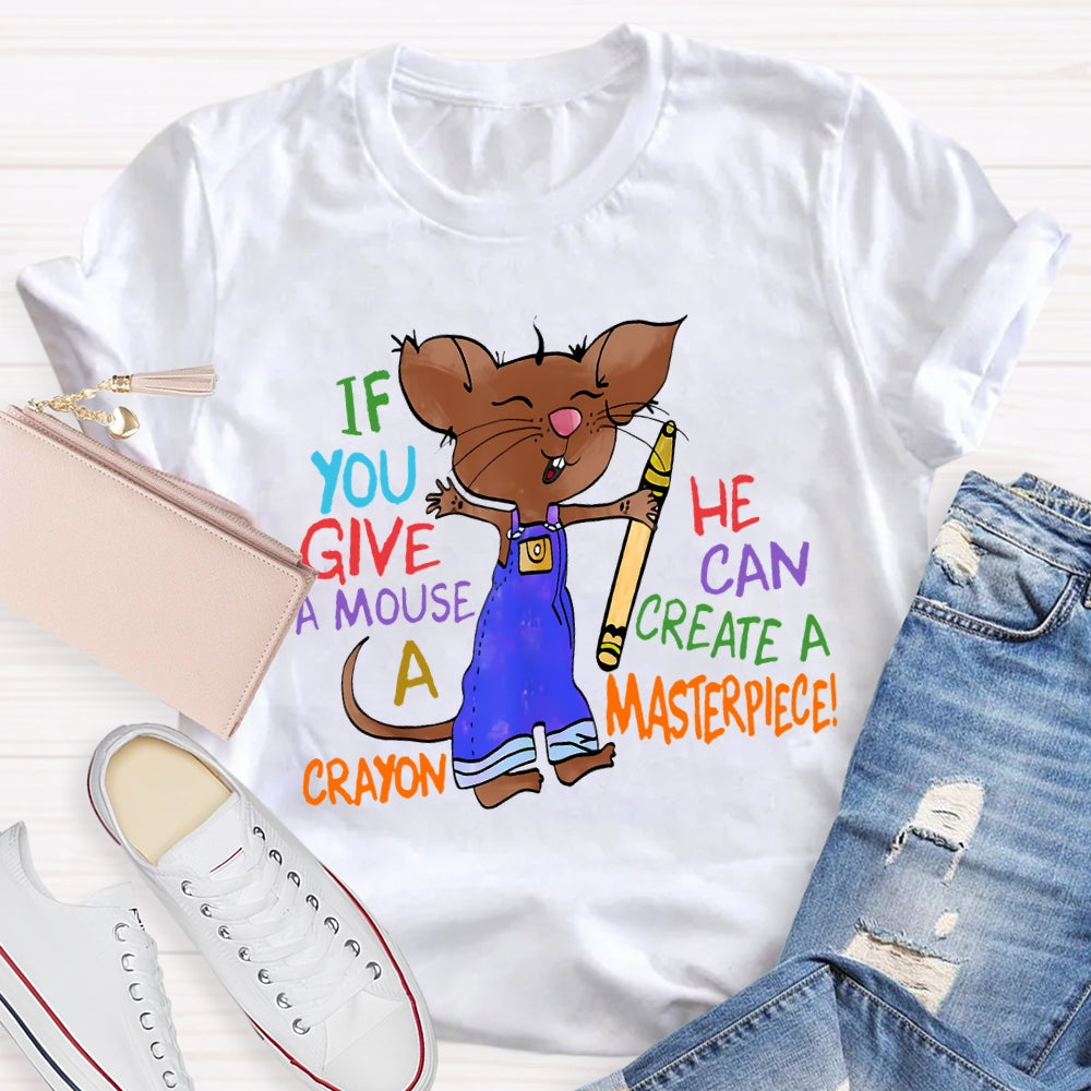 If You Give A Mouse A Crayon He Can Create A Masterpiece T-shirt