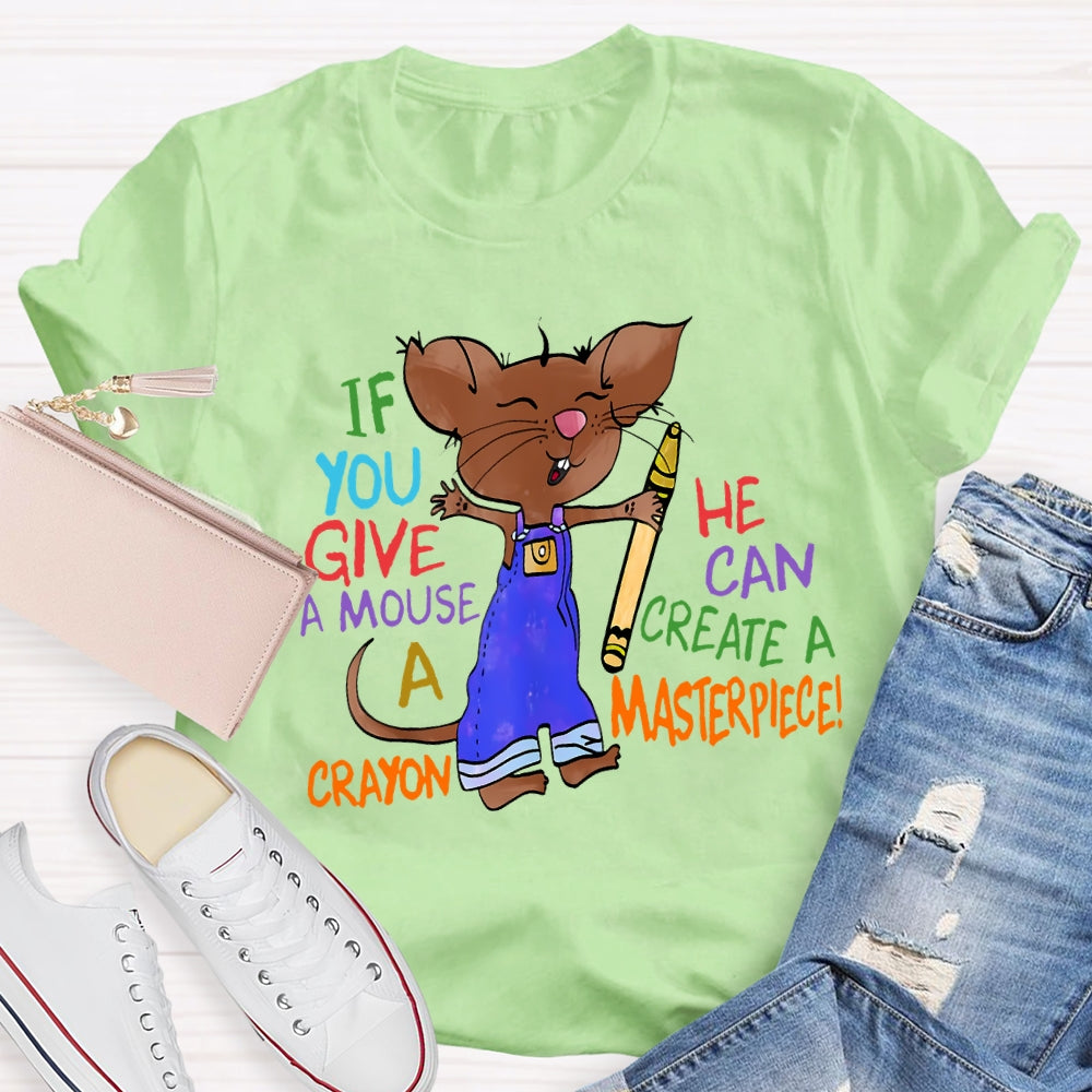 If You Give A Mouse A Crayon He Can Create A Masterpiece T-shirt