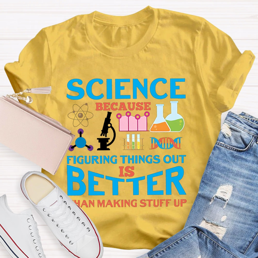 Science Because Figuring Things Out Is Better  T-shirt