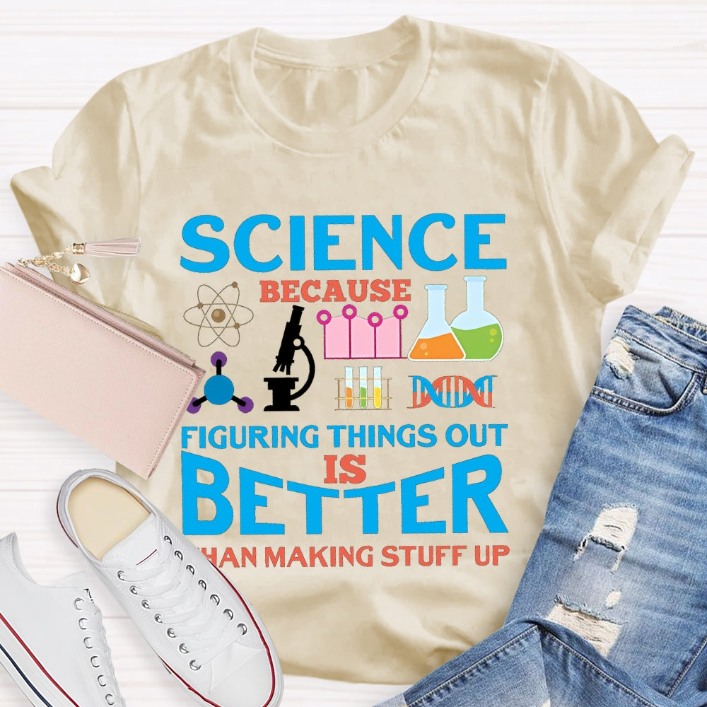 Science Because Figuring Things Out Is Better  T-shirt