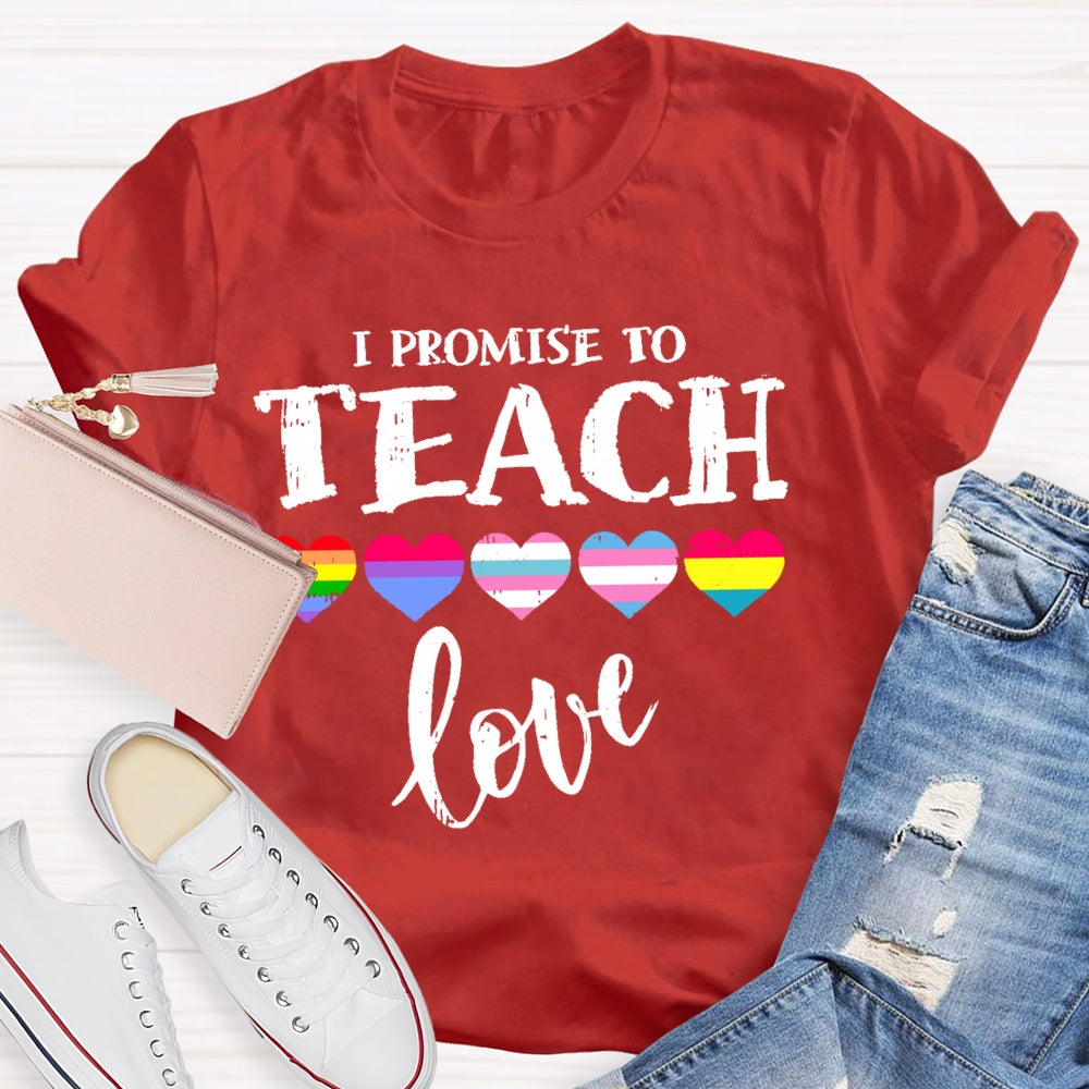 I Promise To Teach Love Teacher T-shirt