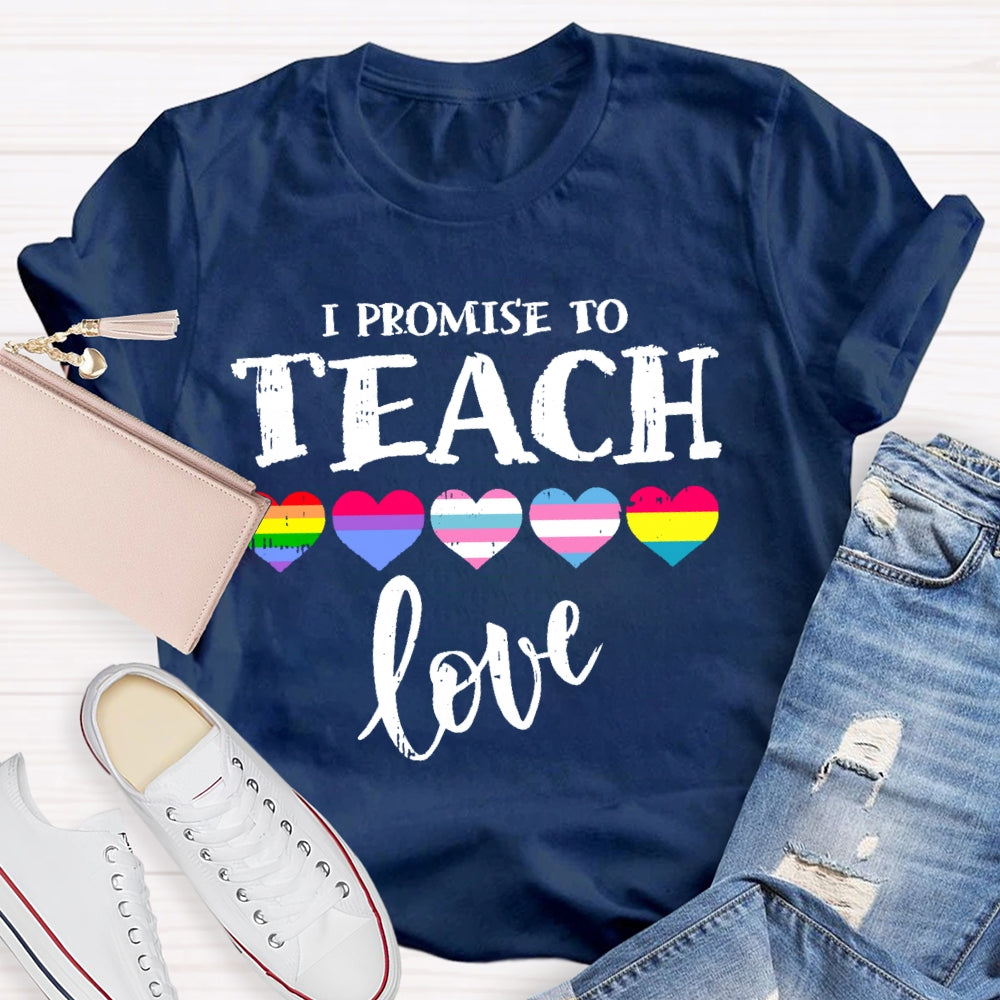 I Promise To Teach Love Teacher T-shirt
