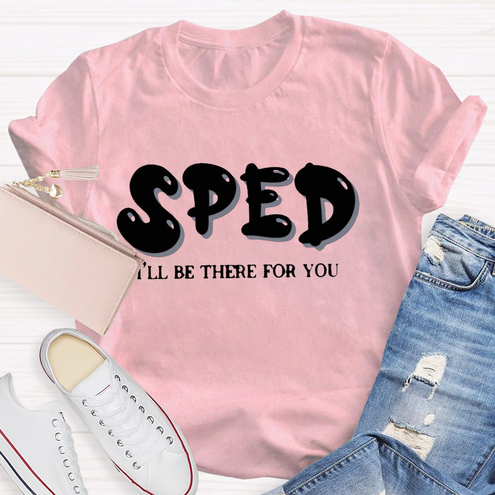 Sped Squad I'll Be There For You Special Education Teacher  T-shirt