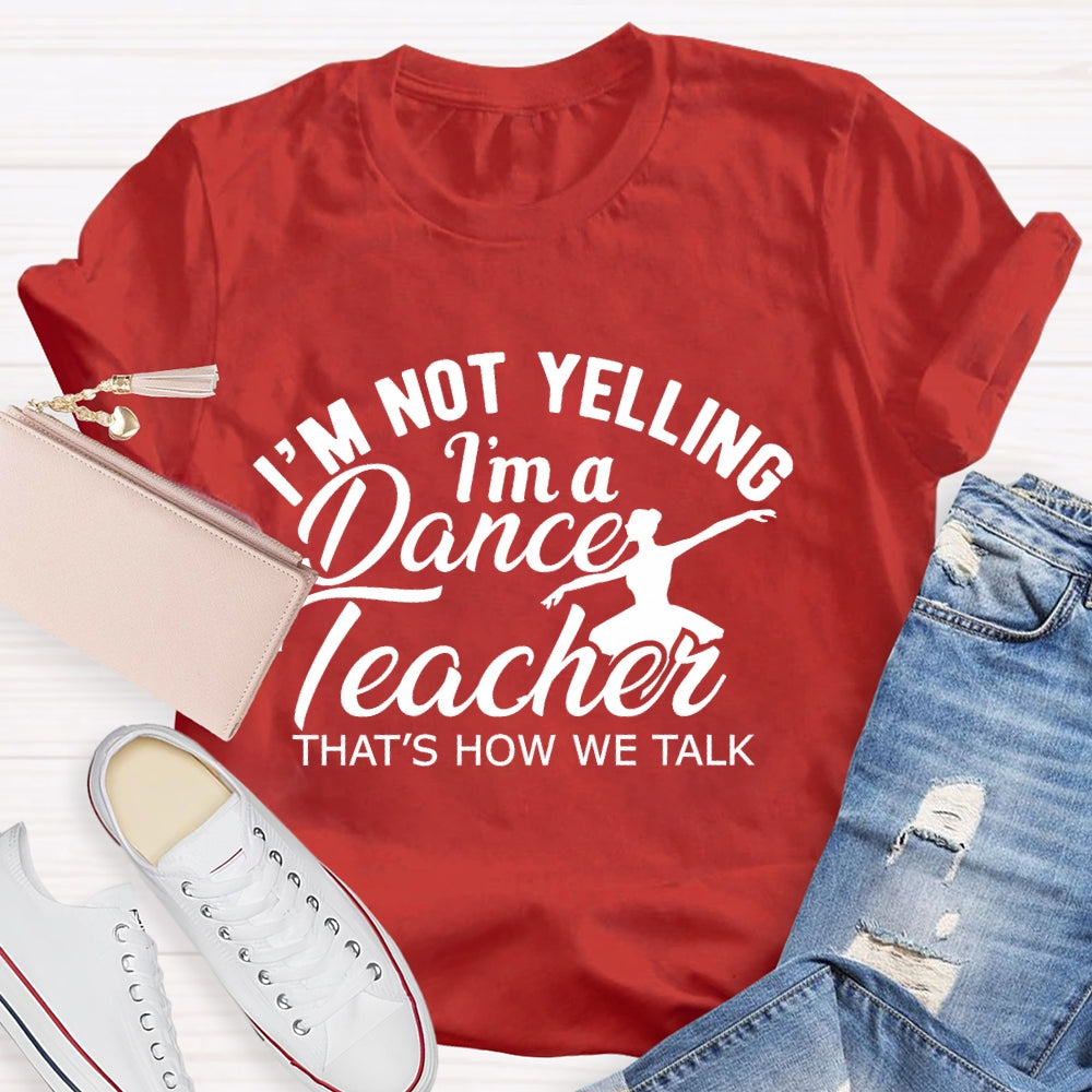 I'm Not Yelling I'm A Dance Teacher That's How We Talk T-shirt