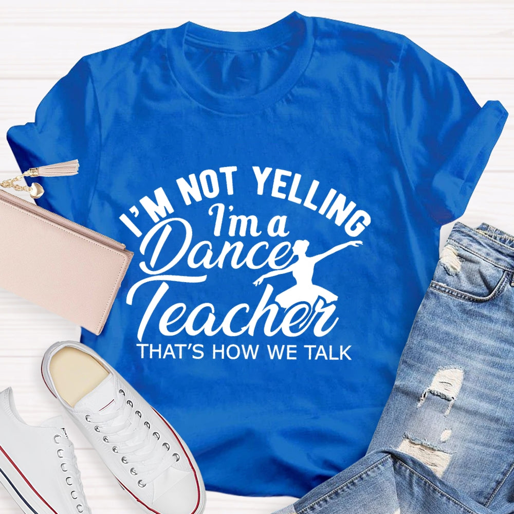 I'm Not Yelling I'm A Dance Teacher That's How We Talk T-shirt
