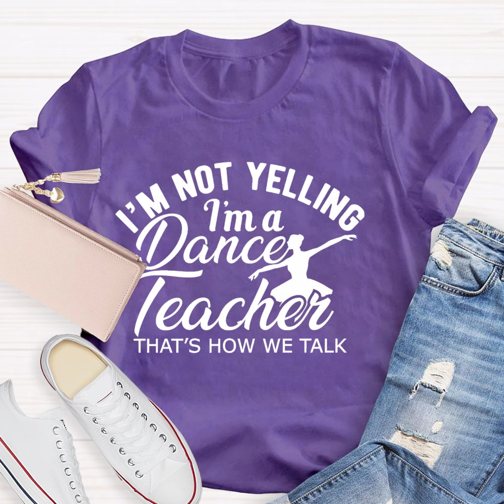 I'm Not Yelling I'm A Dance Teacher That's How We Talk T-shirt
