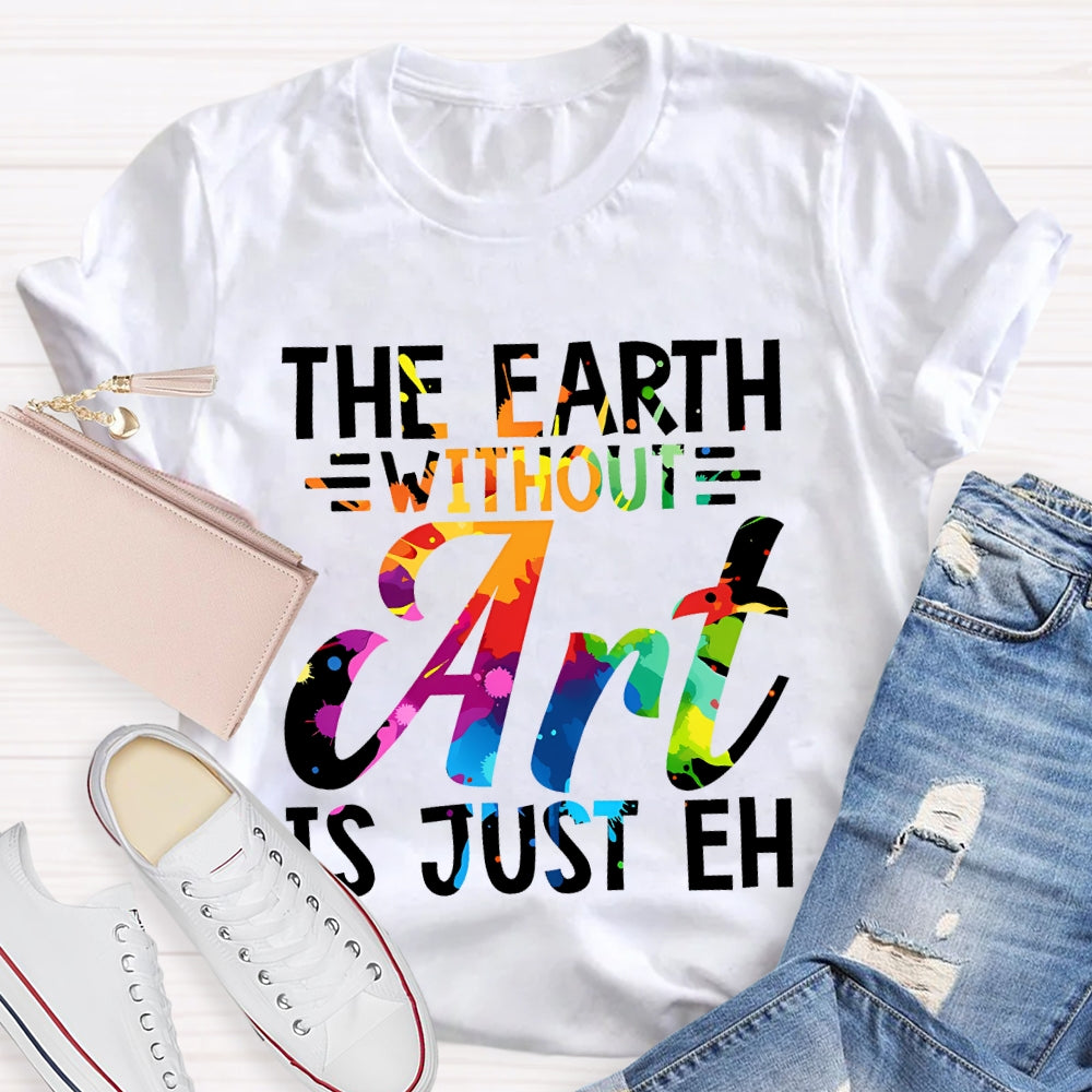 The Earth Without Art Is Just En Art Teacher T-shirt