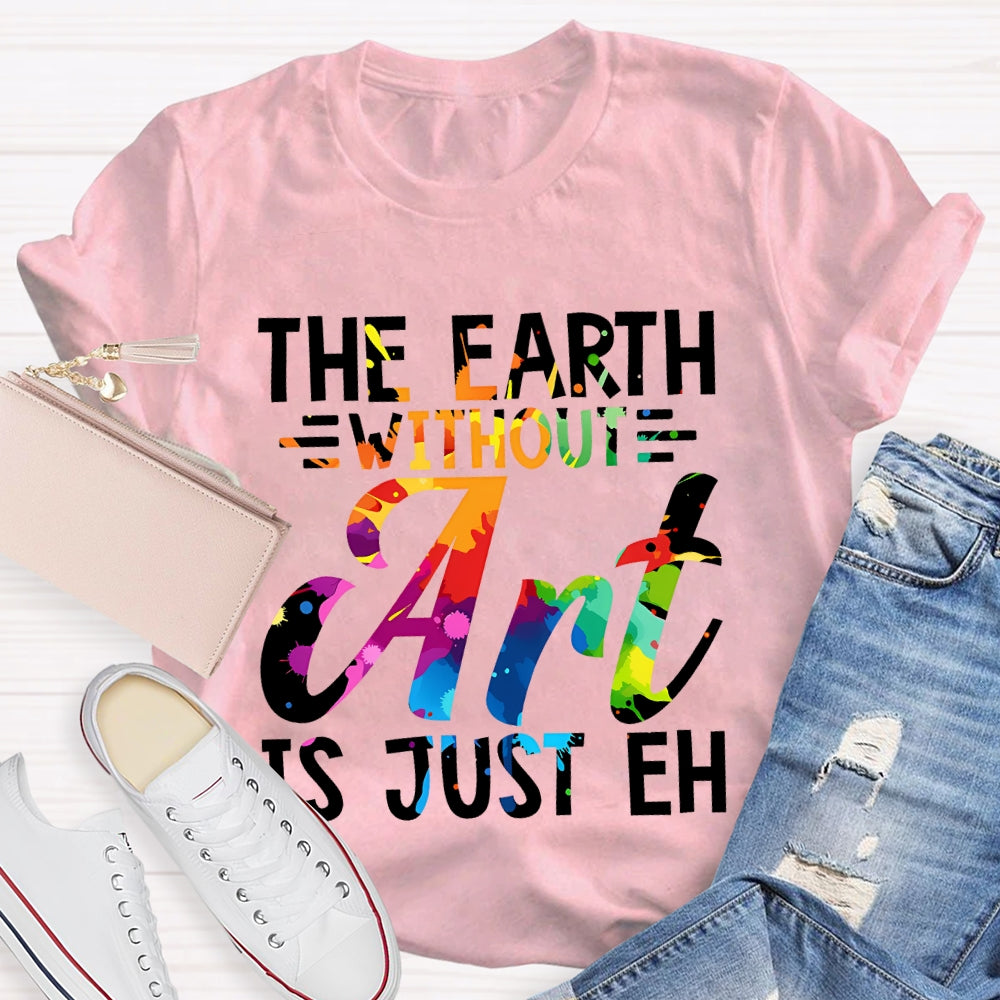 The Earth Without Art Is Just En Art Teacher T-shirt