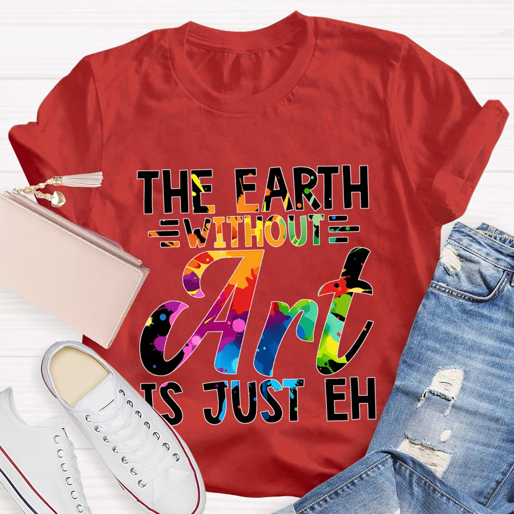 The Earth Without Art Is Just En Art Teacher T-shirt