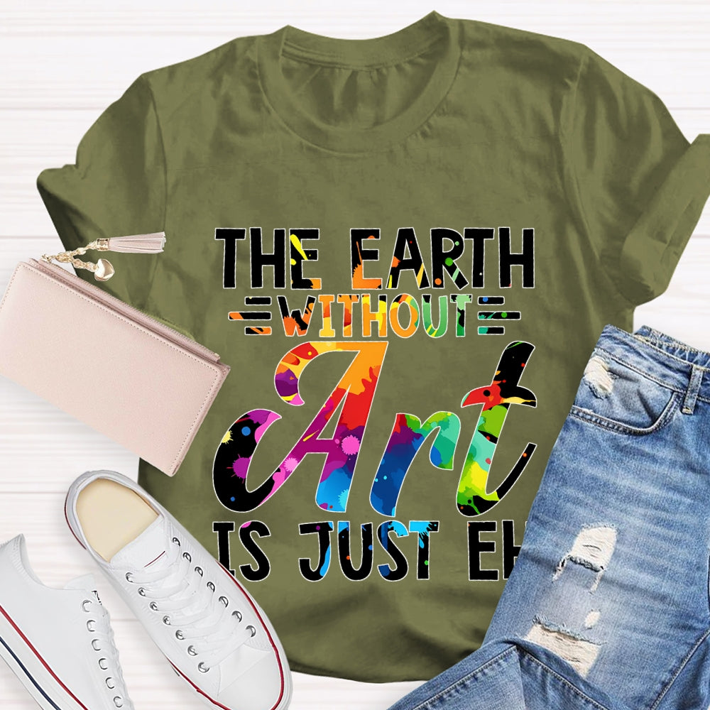 The Earth Without Art Is Just En Art Teacher T-shirt