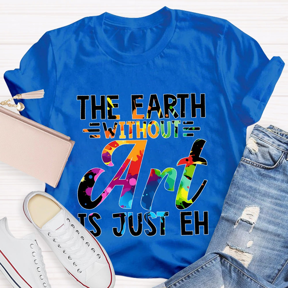 The Earth Without Art Is Just En Art Teacher T-shirt