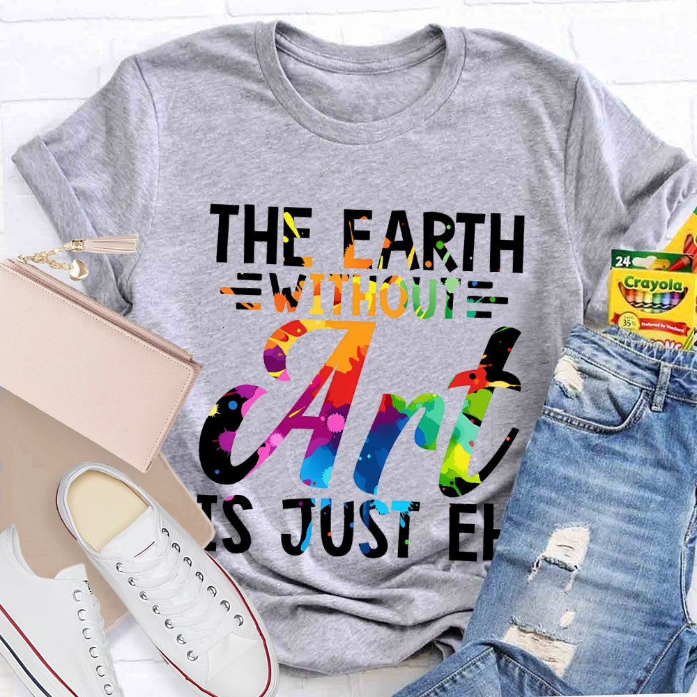 The Earth Without Art Is Just En Art Teacher T-shirt