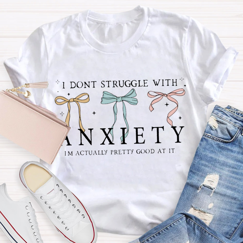 I Don'T Struggle With Anxiety I'M Actually Pretty Good At It T-shirt
