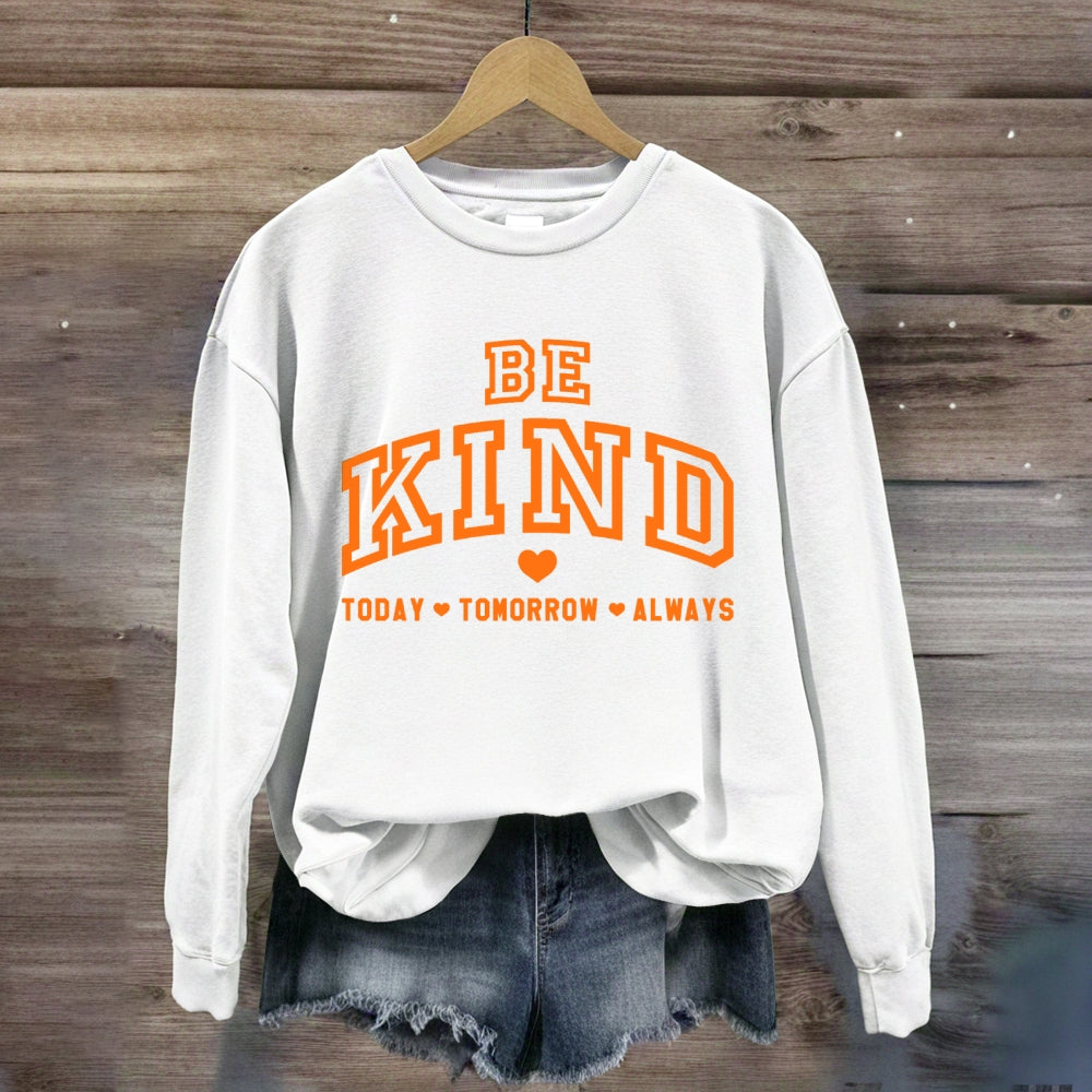 Be Kind Today Tomorrow Always Sweatshirt