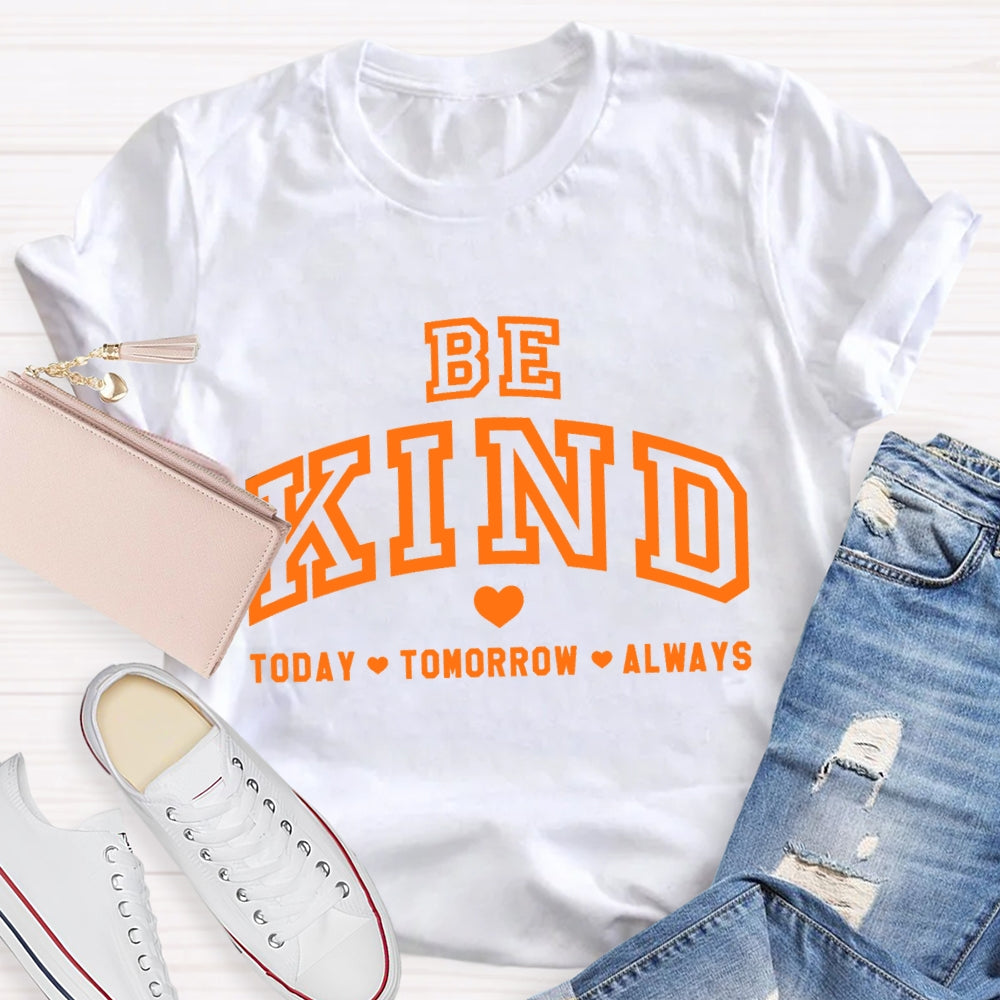 Be Kind Today Tomorrow Always T-Shirt
