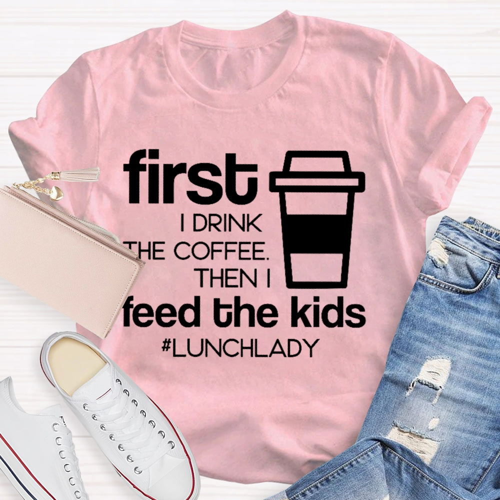 First I Drink The Coffee Then I Feed The Kids T-shirt