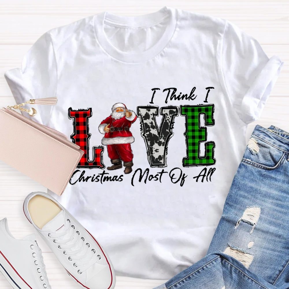 I Think I Love Christmas Most Of All T-shirt