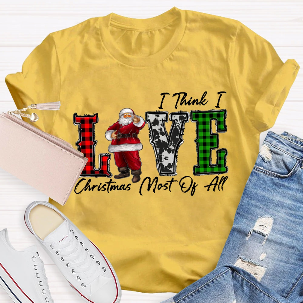 I Think I Love Christmas Most Of All T-shirt