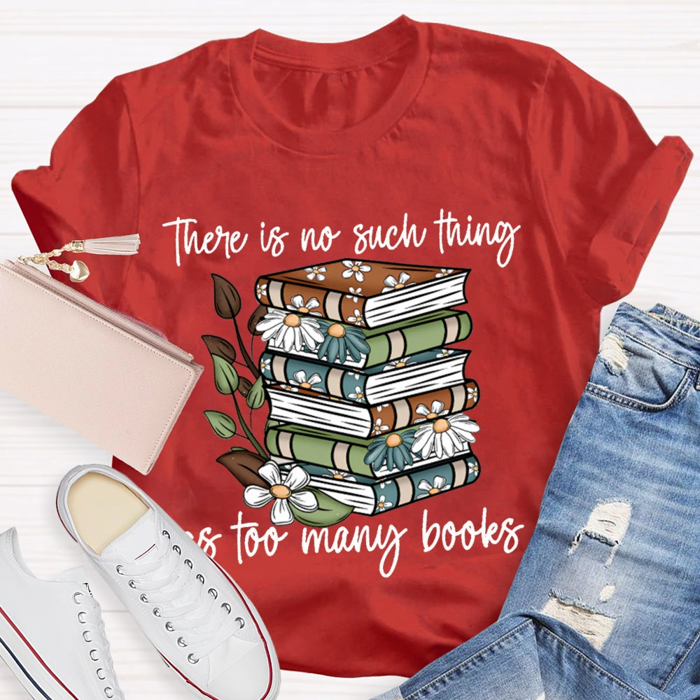 There Is No Such Thing As Too Many Books T-shirt