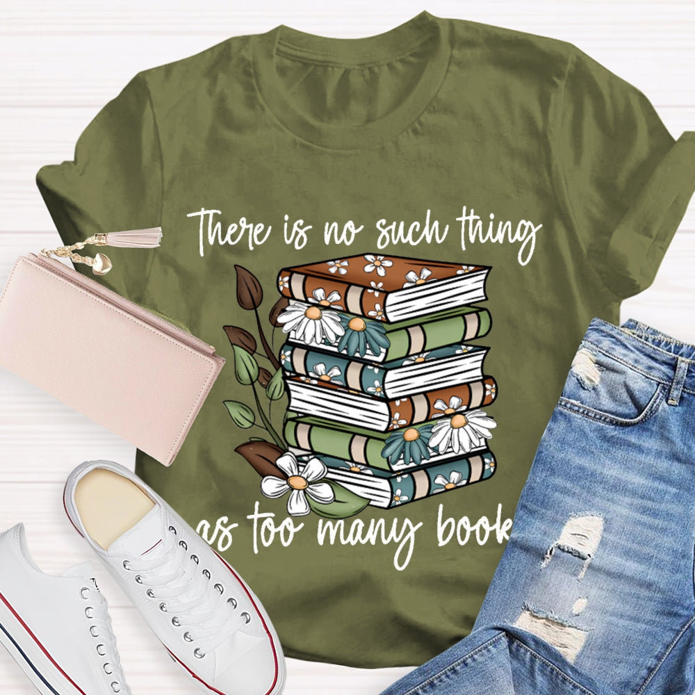 There Is No Such Thing As Too Many Books T-shirt