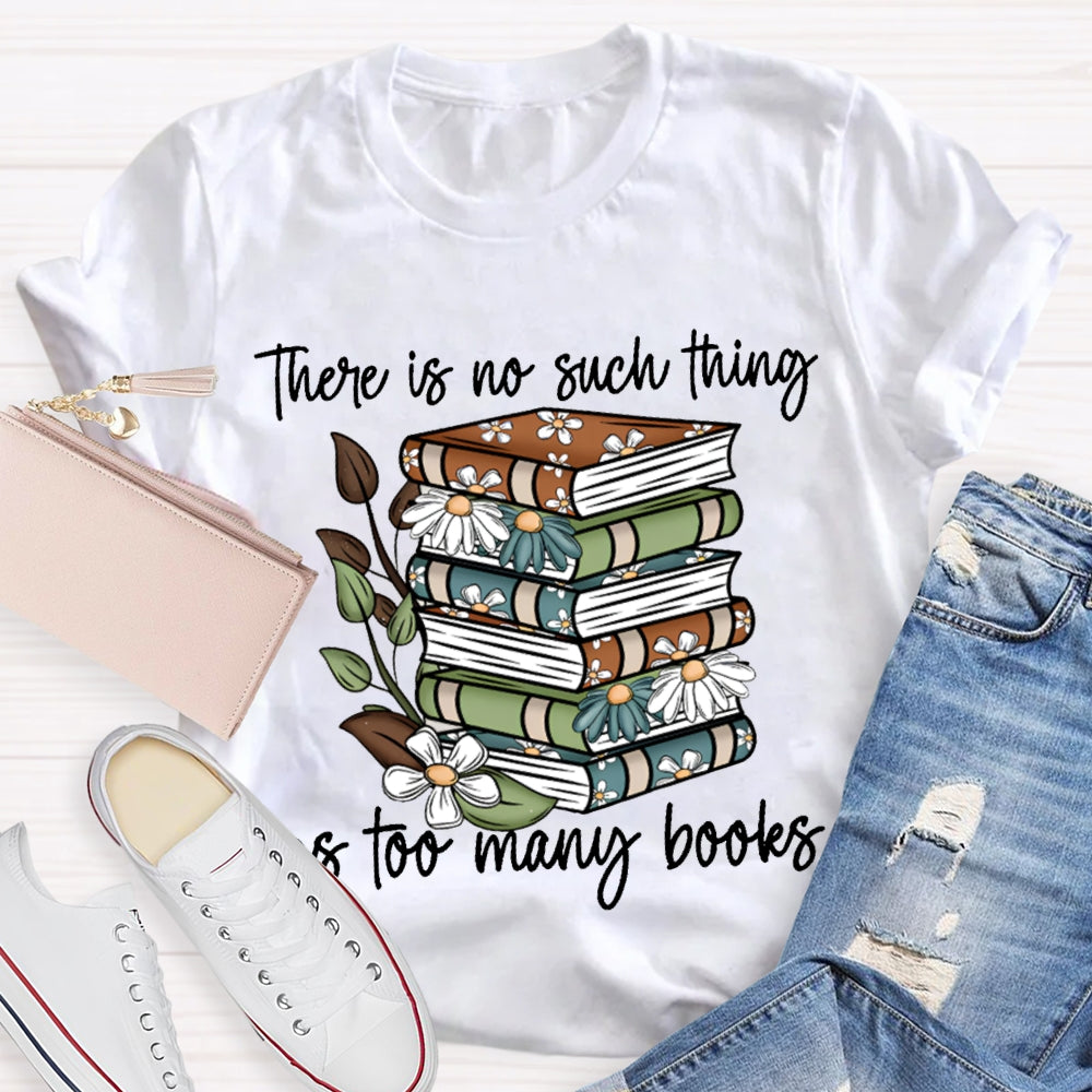 There Is No Such Thing As Too Many Books T-shirt
