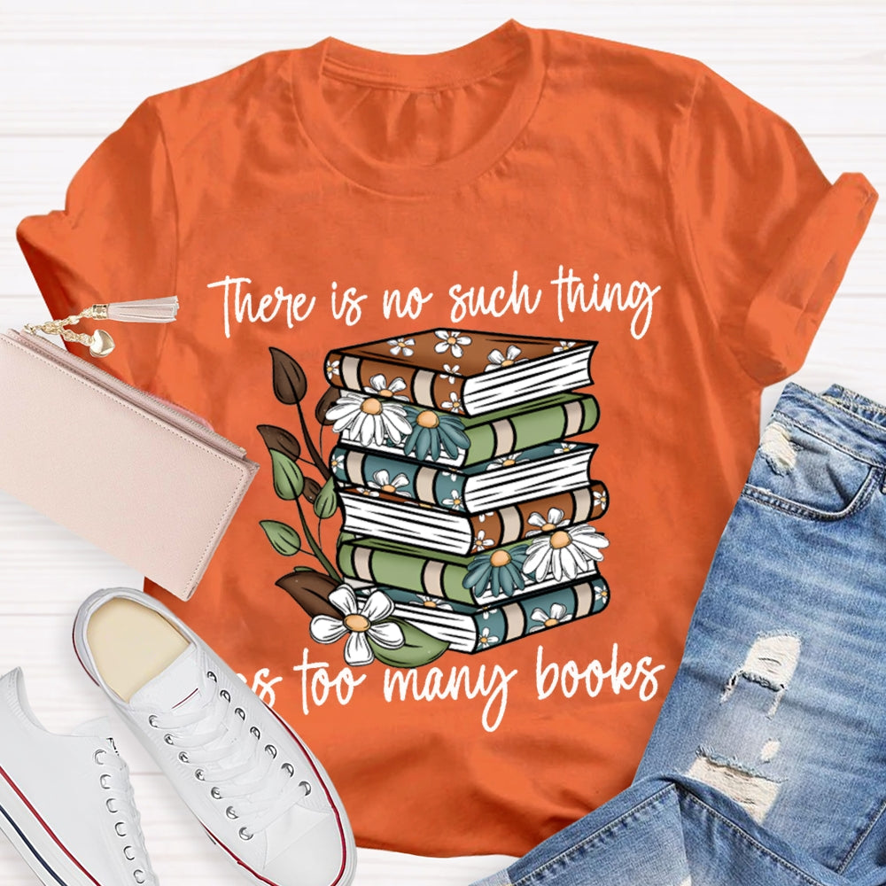There Is No Such Thing As Too Many Books T-shirt