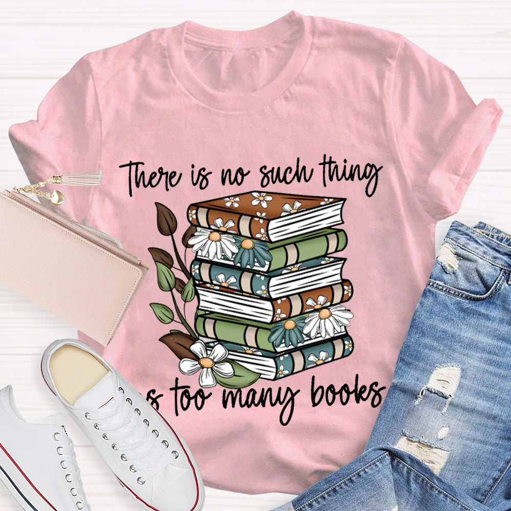 There Is No Such Thing As Too Many Books T-shirt
