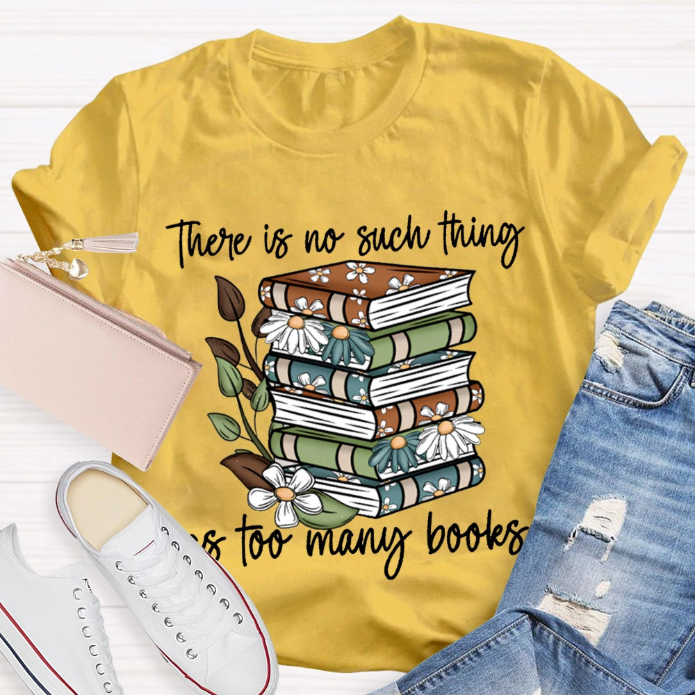 There Is No Such Thing As Too Many Books T-shirt