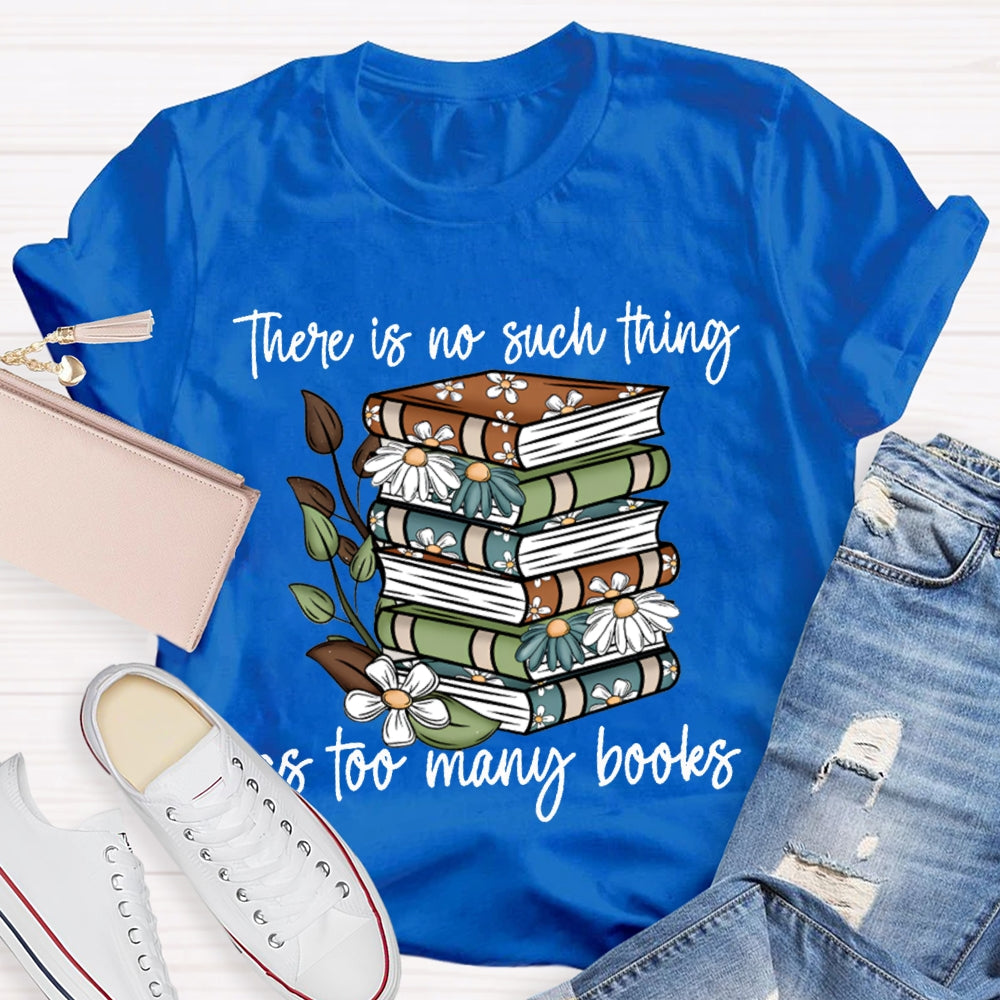 There Is No Such Thing As Too Many Books T-shirt
