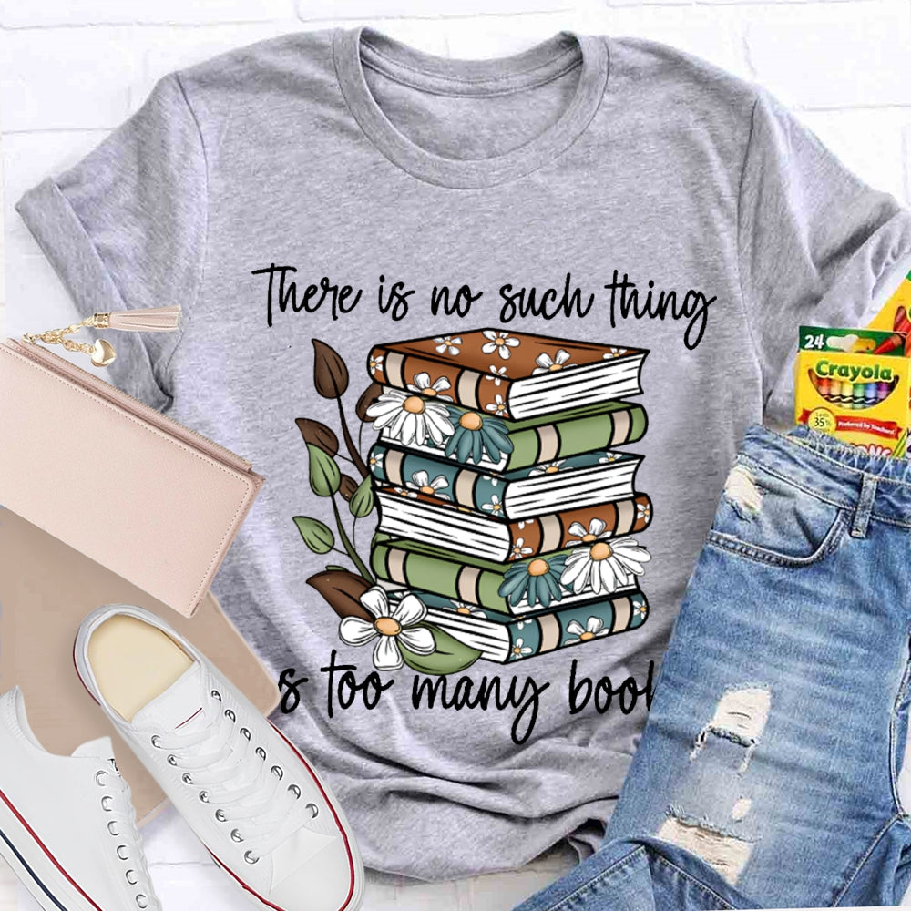 There Is No Such Thing As Too Many Books T-shirt
