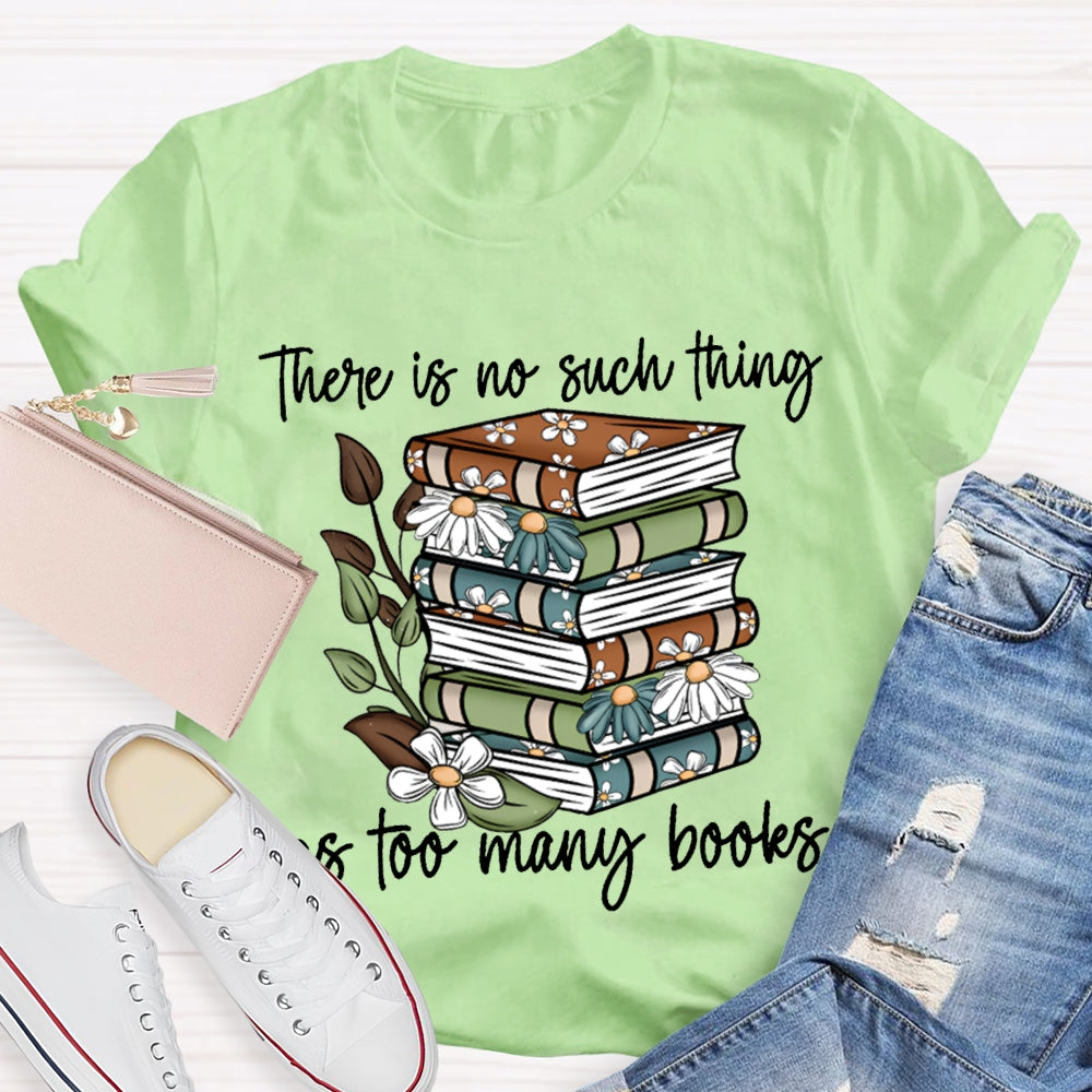 There Is No Such Thing As Too Many Books T-shirt