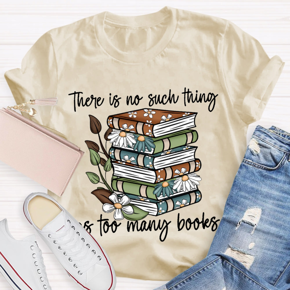 There Is No Such Thing As Too Many Books T-shirt