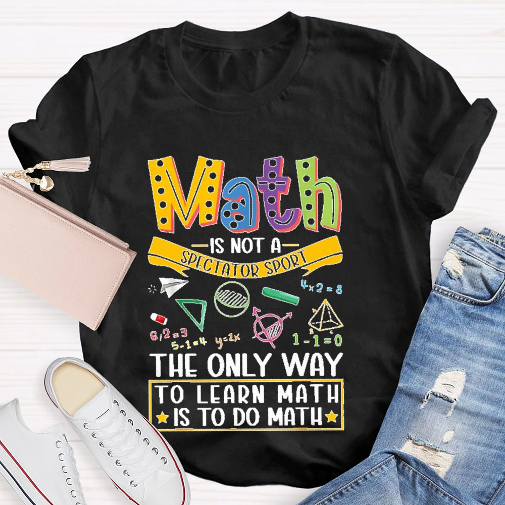 Math Is Not A Spectator Sport Only Way To Learn Math  T-shirt