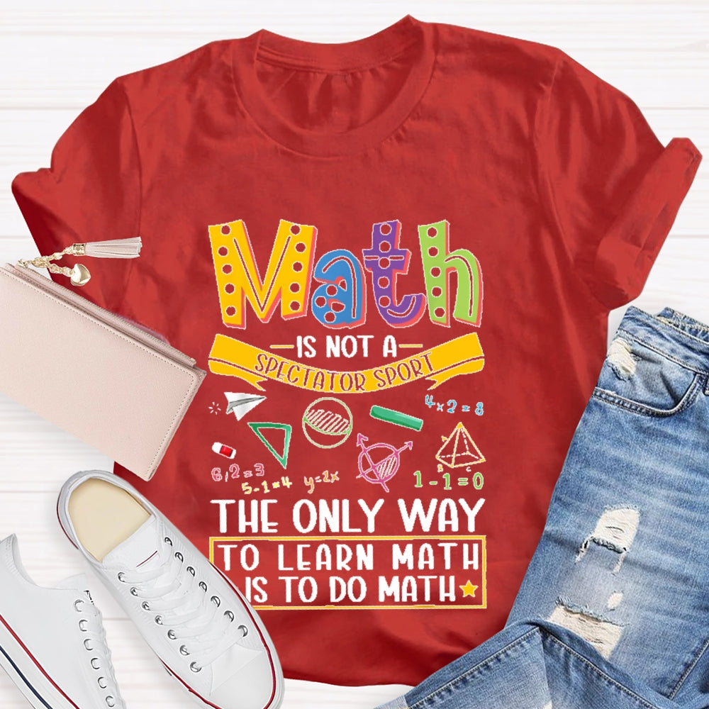 Math Is Not A Spectator Sport Only Way To Learn Math  T-shirt
