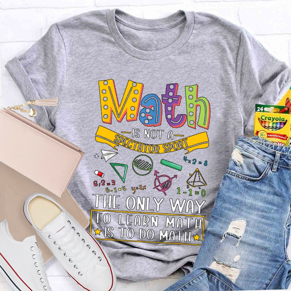 Math Is Not A Spectator Sport Only Way To Learn Math  T-shirt