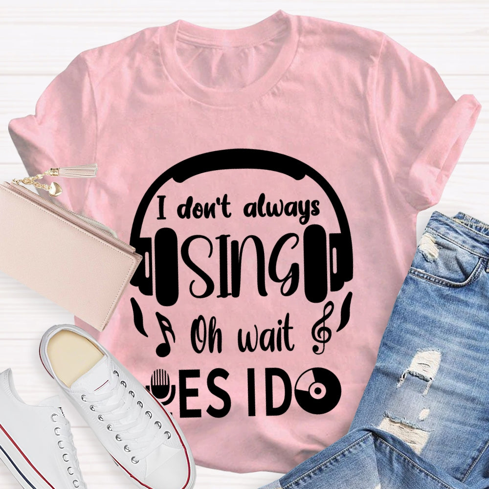 I Don't Always Sing Oh Wait Yes I do Music Teacher T-shirt
