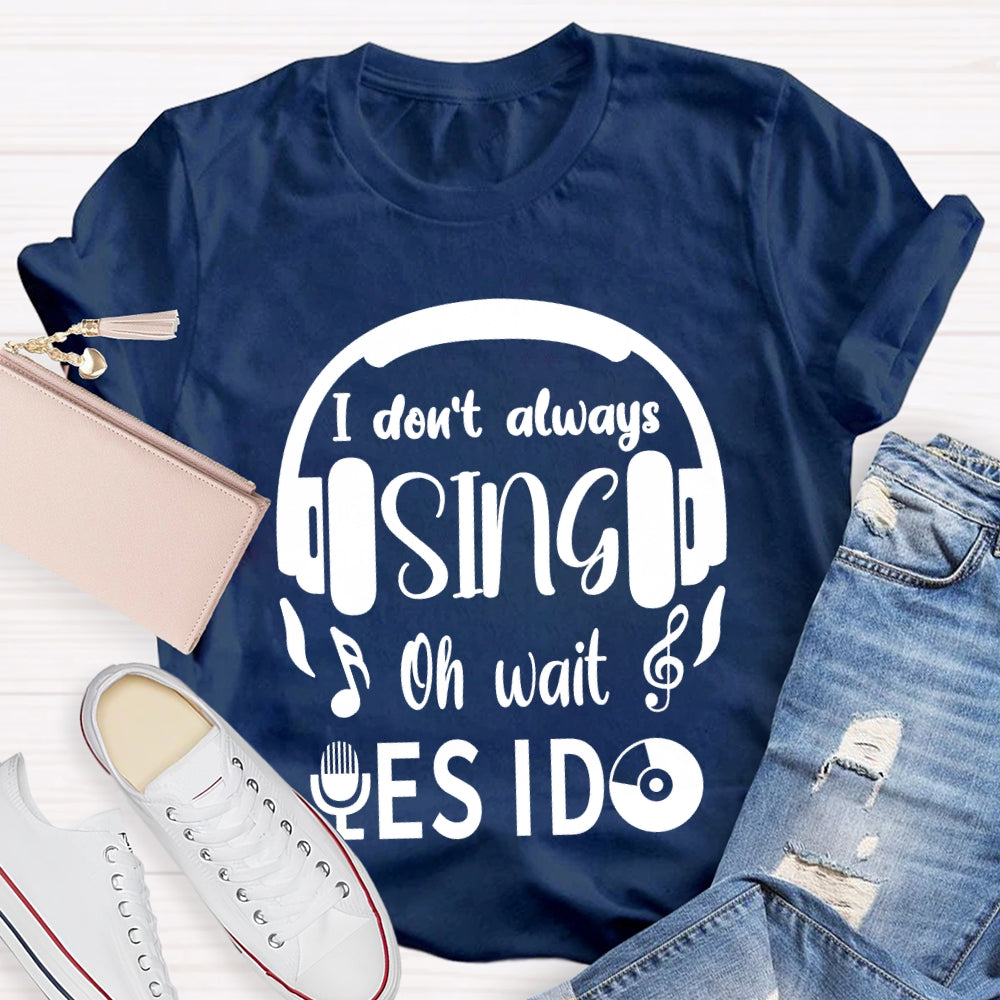 I Don't Always Sing Oh Wait Yes I do Music Teacher T-shirt
