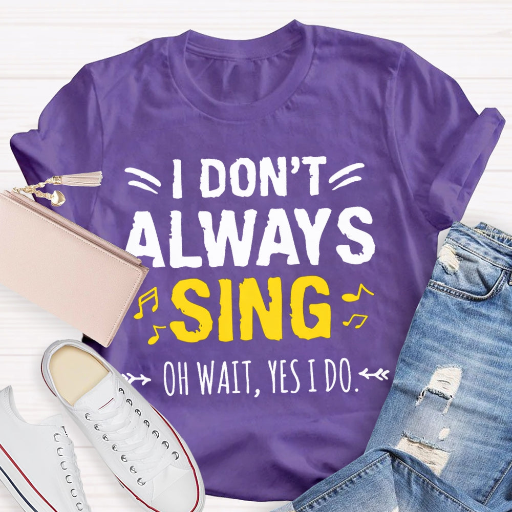 I Don'T Always Sing Oh Wait Yes I Do Music Teacher T-shirt