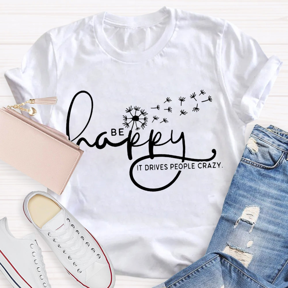 Be Happy It Drives People Crazy Dandelion T-shirt