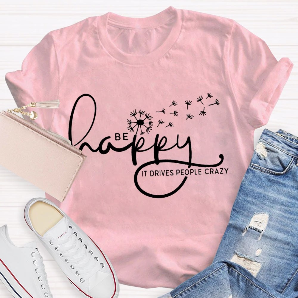 Be Happy It Drives People Crazy Dandelion T-shirt
