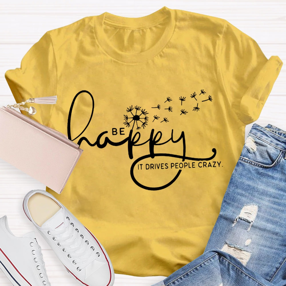 Be Happy It Drives People Crazy Dandelion T-shirt