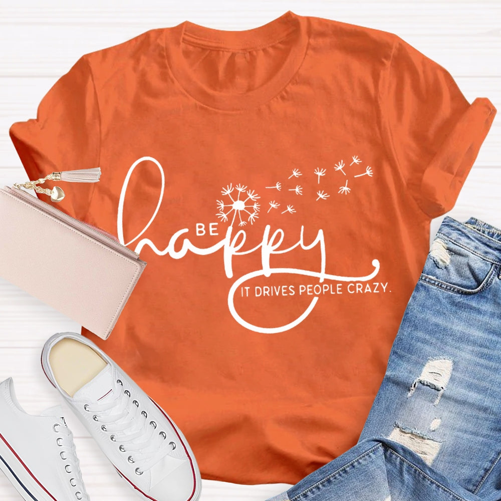 Be Happy It Drives People Crazy Dandelion T-shirt