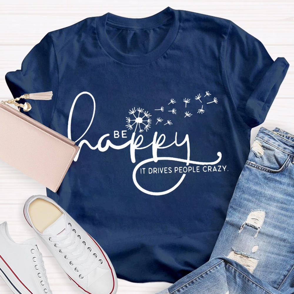 Be Happy It Drives People Crazy Dandelion T-shirt