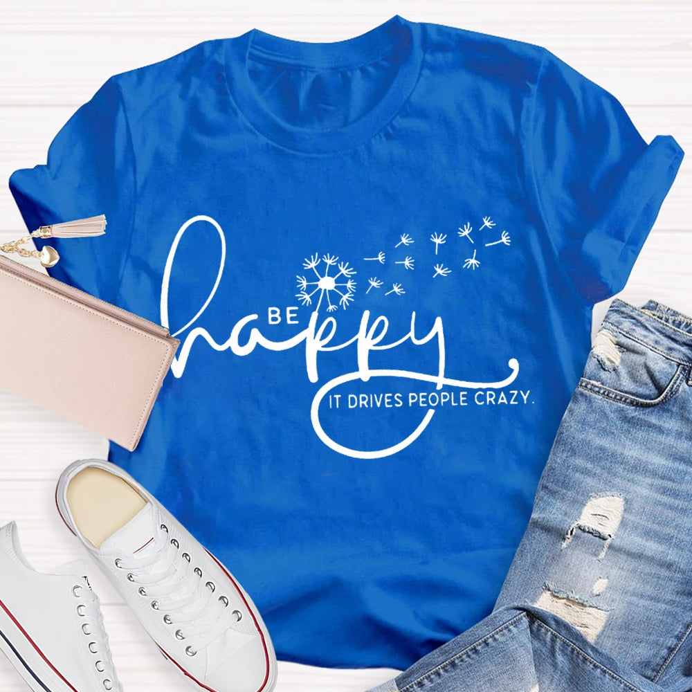 Be Happy It Drives People Crazy Dandelion T-shirt