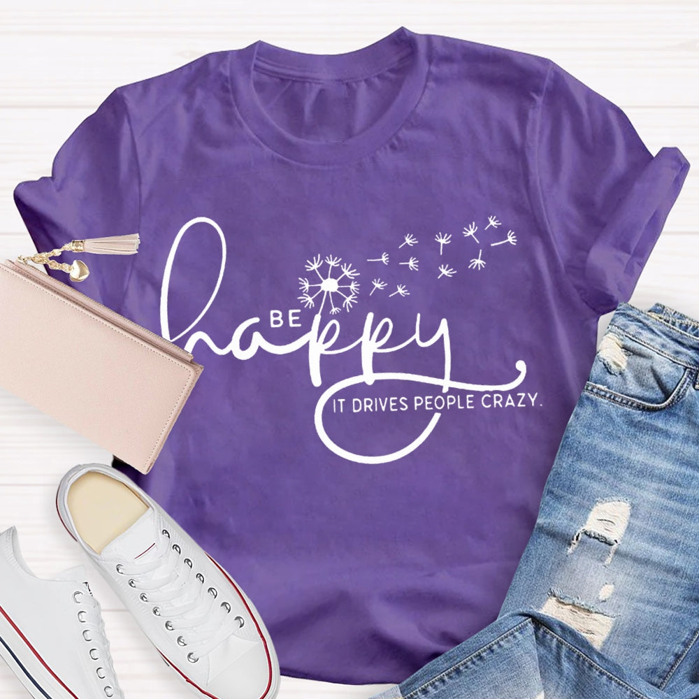 Be Happy It Drives People Crazy Dandelion T-shirt