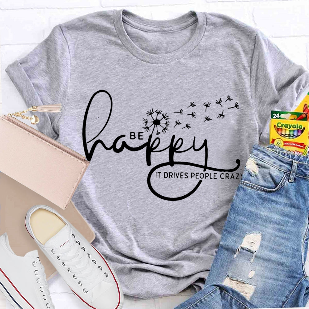 Be Happy It Drives People Crazy Dandelion T-shirt