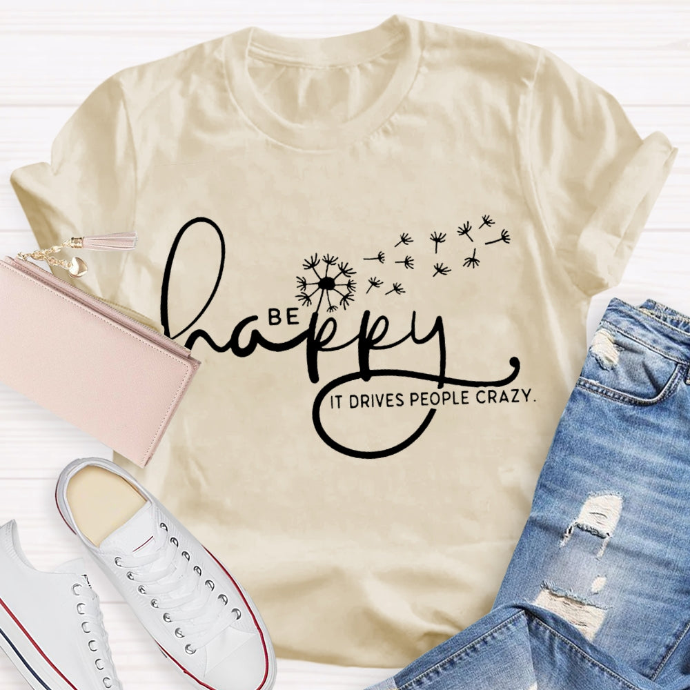 Be Happy It Drives People Crazy Dandelion T-shirt