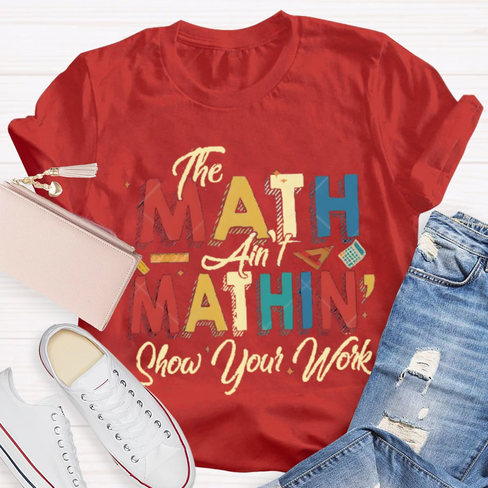 The Math Ain'T Mathing Show Your Work Math Teacher T-shirt