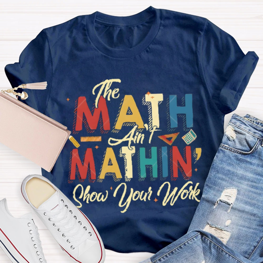 The Math Ain'T Mathing Show Your Work Math Teacher T-shirt